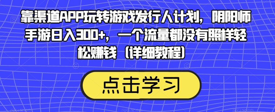 靠渠道APP玩转游戏发行人计划,阴阳师手游日入300+,一个流量都没有照样轻松赚钱(详细教程)-聚富社