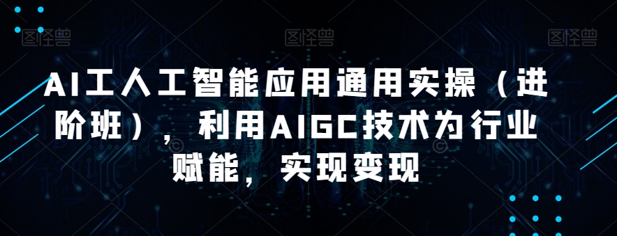 AI工人工智能应用通用实操(进阶班),利用AIGC技术为行业赋能,实现变现-聚富社