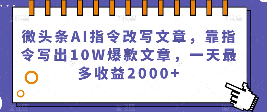 微头条AI指令改写文章,靠指令写出10W爆款文章,一天最多收益2000+【揭秘】-聚富社