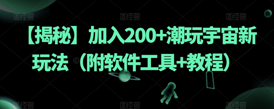 【揭秘】加入200+潮玩宇宙新玩法(附软件工具+教程)-聚富社