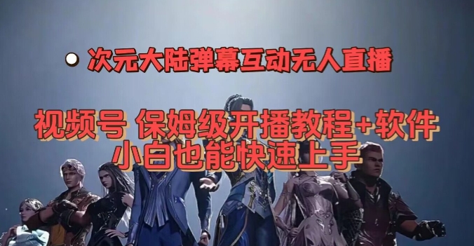 视频号次元大陆弹幕互动无人直播,视频号保姆级开播教程+软件,小白也能快速上手-聚富社