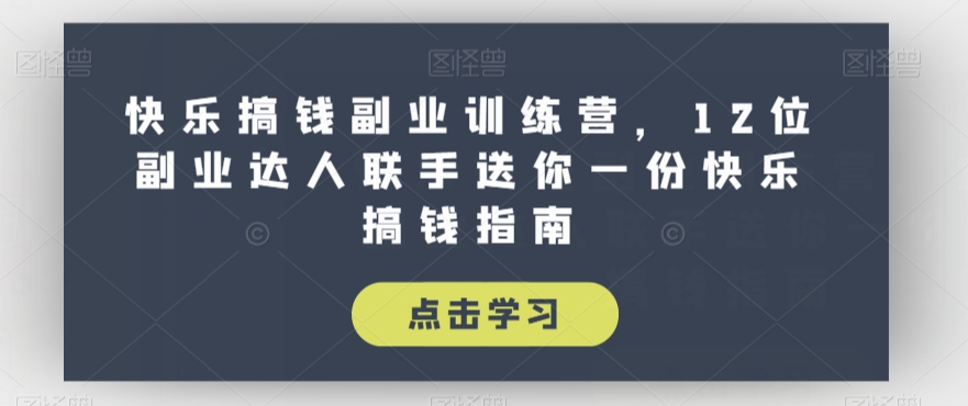 快乐搞钱副业训练营，12位副业达人联手送你一份快乐搞钱指南-聚富社