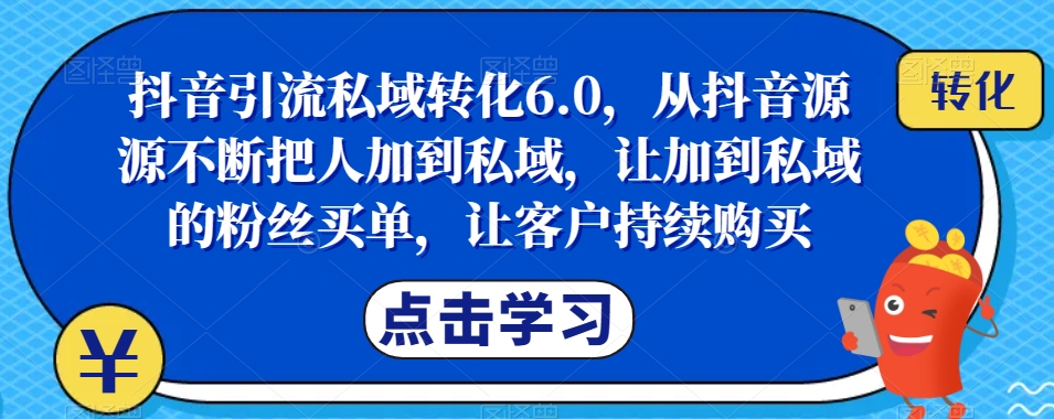 抖音引流私域转化6.0,从抖音源源不断把人加到私域,让加到私域的粉丝买单,让客户持续购买-聚富社