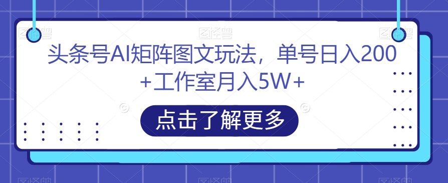 头条号AI矩阵图文玩法,单号日入200+工作室月入5W+【揭秘】-聚富社
