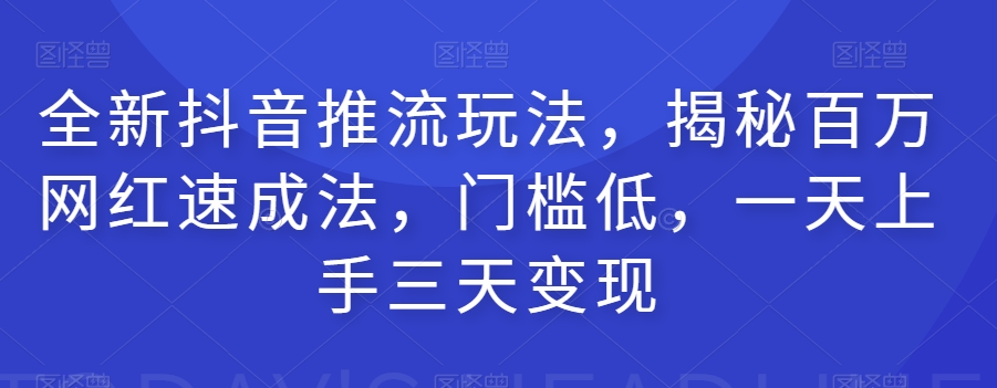 全新抖音推流玩法，揭秘百万网红速成法，门槛低，一天上手三天变现-聚富社