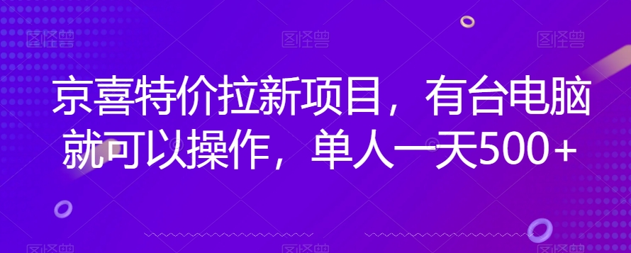 京喜特价拉新新玩法，有台电脑就可以操作，单人一天500+【揭秘】-聚富社