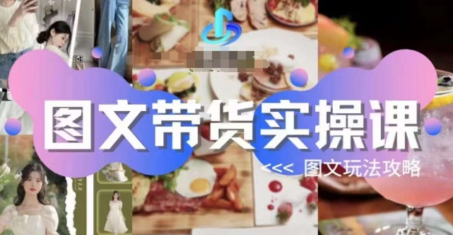 图文带货实操课,图文玩法攻略玩法-聚富社