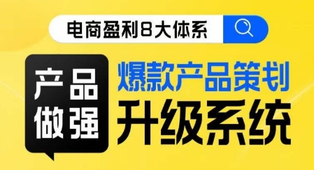 电商盈利8大体系 ·产品做强​爆款产品策划系统升级线上课，全盘布局更能实现利润突破-聚富社