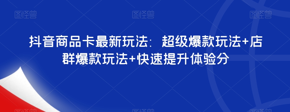 抖音商品卡最新玩法：超级爆款玩法+店群爆款玩法+快速提升体验分-聚富社