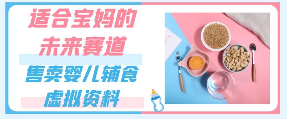 适合宝妈的未来赛道,售卖婴儿辅食虚拟资料,一份9.9-69.9元闭眼赚钱-聚富社