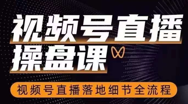 视频号直播操盘课,视频号直播落地细节全流程-聚富社