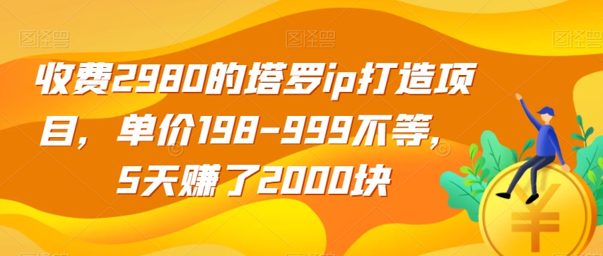收费2980的塔罗ip打造项目，单价198-999不等，5天赚了2000块【揭秘】-聚富社