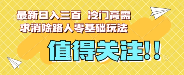 最新日入三百，冷门高需求消除路人零基础玩法【揭秘】-聚富社