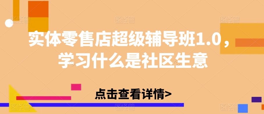 实体零售店超级辅导班1.0,学习什么是社区生意-聚富社