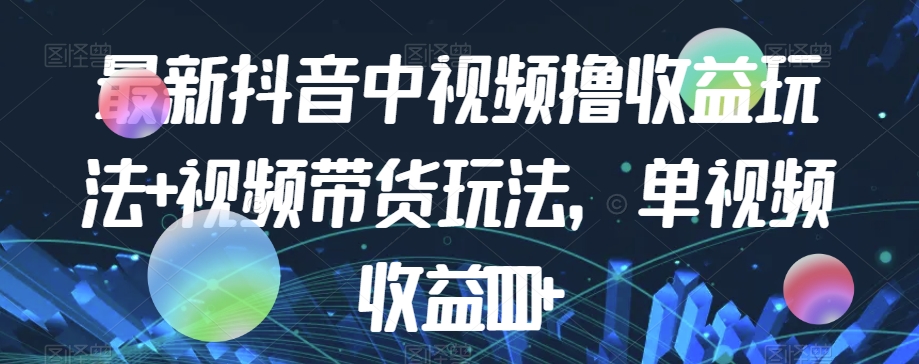 最新抖音中视频撸收益玩法+视频带货，单视频收益1000+-聚富社