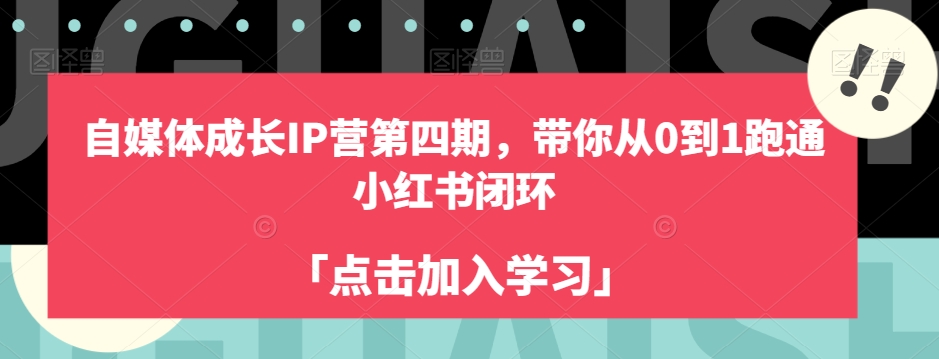 自媒体成长IP营第四期,带你从0到1跑通小红书闭环-聚富社