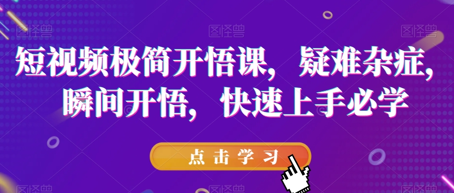 短视频极简开悟课,疑难杂症,瞬间开悟,快速上手必学-聚富社