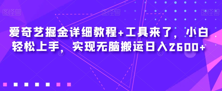 爱奇艺掘金详细教程+工具来了,小白轻松上手,实现无脑搬运日入2600+-聚富社