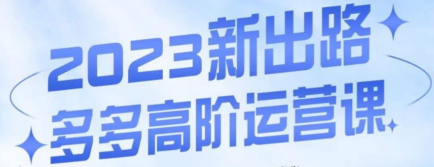 大炮·多多高阶运营课,3大玩法助力打造爆款,实操玩法直接亮出干货-聚富社