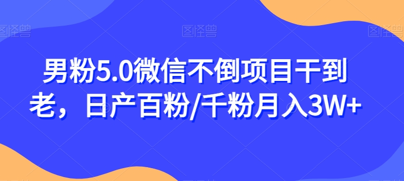 男粉5.0微信不倒项目干到老,日产百粉/千粉月入3W+【揭秘】-聚富社