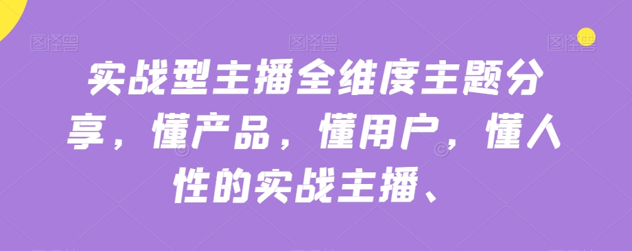 实战型主播全维度主题分享,懂产品,懂用户,懂人性的实战主播-聚富社