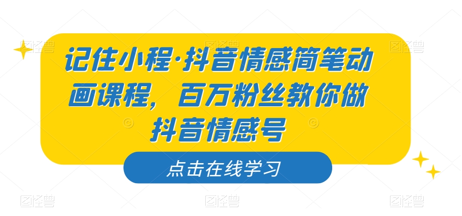 记住小程·抖音情感简笔动画课程，百万粉丝教你做抖音情感号-聚富社