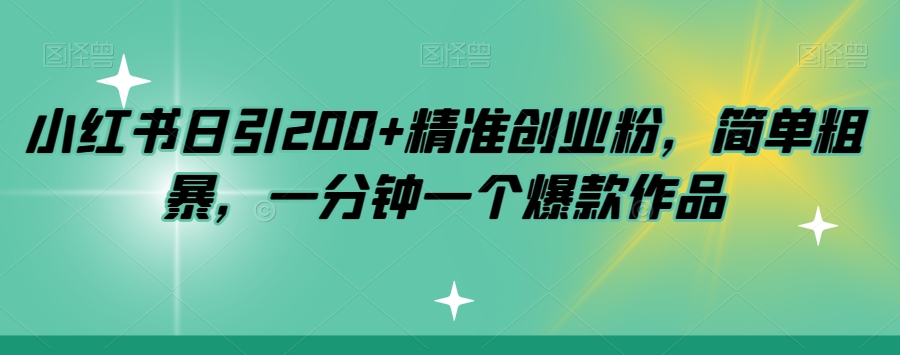 小红书日引200+精准创业粉,简单粗暴,一分钟一个爆款作品【揭秘】-聚富社