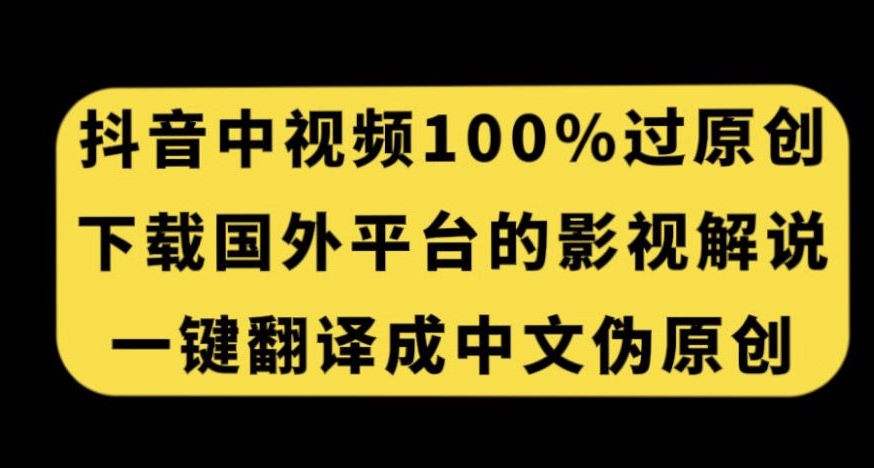 抖音中视频百分百过原创，下载国外平台的电影解说，一键翻译成中文获取收益-聚富社