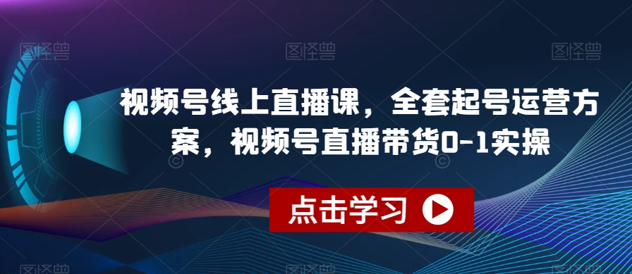 视频号线上直播课,全套起号运营方案,视频号直播带货0-1实操-聚富社