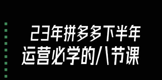 大牙·23年下半年拼多多运营必学的八节课(18节完整)-聚富社