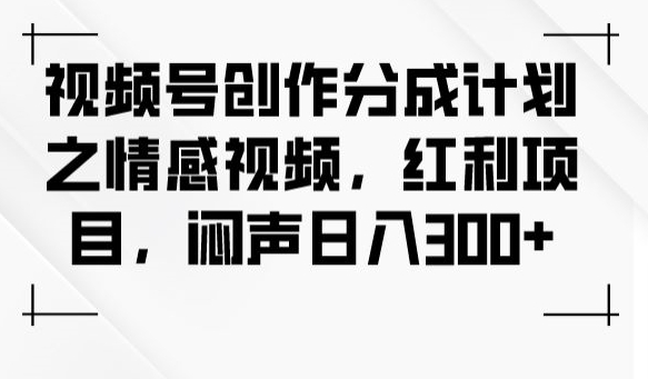 视频号创作分成计划之情感视频,红利项目,闷声日入300+-聚富社