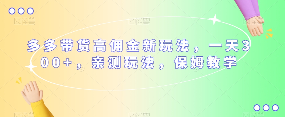 多多带货高佣金新玩法,一天300+,亲测玩法,保姆教学-聚富社