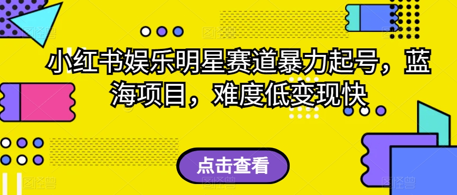 小红书娱乐明星赛道暴力起号，蓝海项目，难度低变现快【揭秘】-聚富社