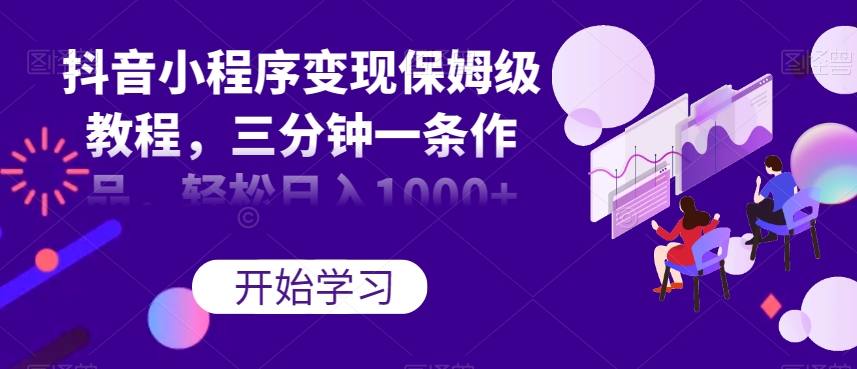 抖音小程序变现保姆级教程,三分钟一条作品,轻松日入1000+【揭秘】-聚富社