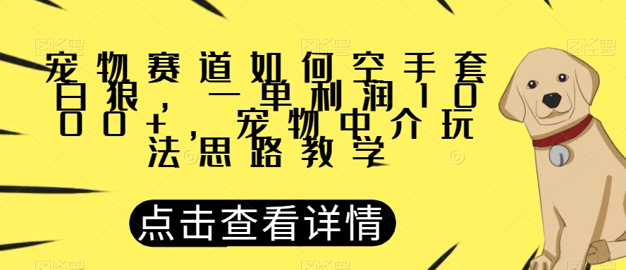 宠物赛道如何空手套白狼，一单利润1000+，宠物中介玩法思路教学【揭秘】-聚富社