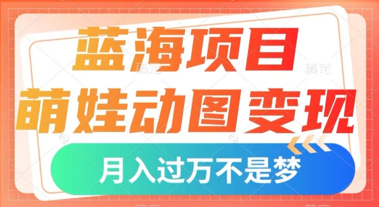 蓝海项目,萌娃动图变现,几分钟一个视频,小白也可直接入手,月入1w+【揭秘】-聚富社