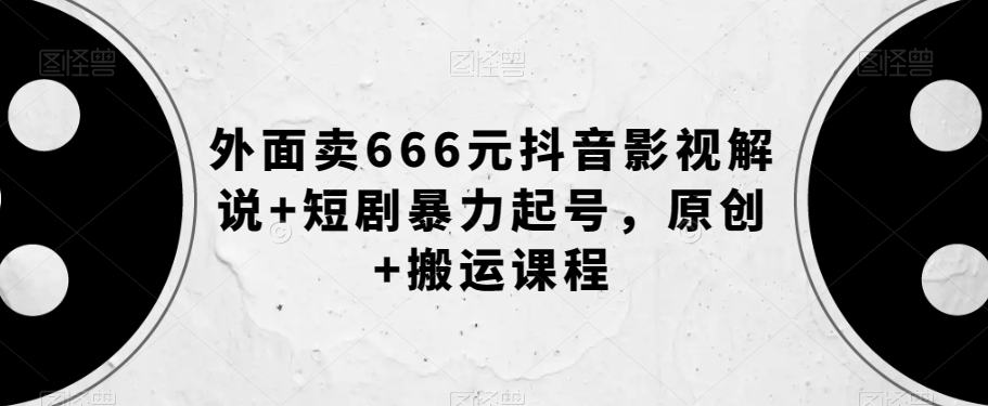 外面卖666元抖音影视解说+短剧暴力起号,原创+搬运课程-聚富社