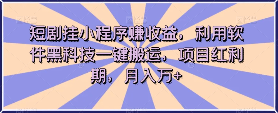 短剧挂小程序赚收益,利用软件黑科技一键搬运,项目红利期,月入万+【揭秘】-聚富社