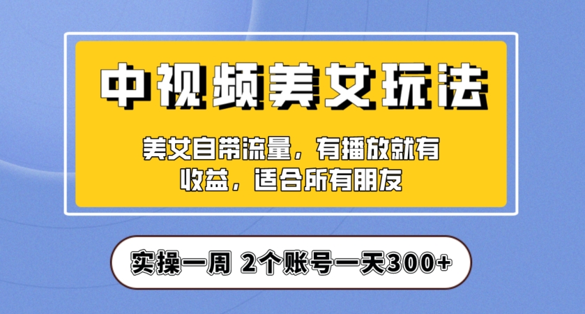 实操一天300+,中视频美女号项目拆解,保姆级教程助力你快速成单!【揭秘】-聚富社