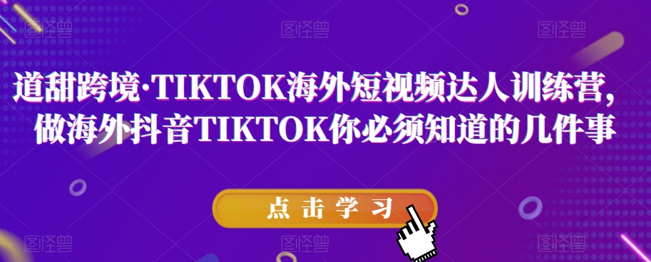 道甜跨境·TIKTOK海外短视频达人训练营,做海外抖音TIKTOK你必须知道的几件事-聚富社