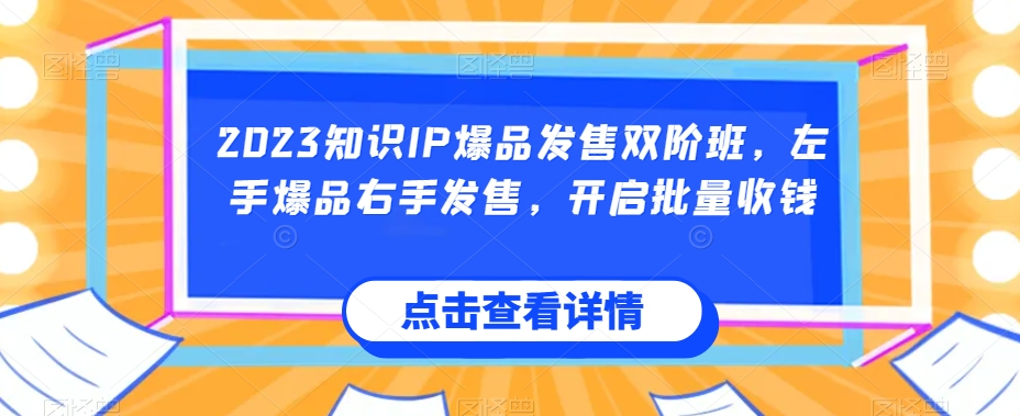 2023知识IP爆品发售双阶班,左手爆品右手发售,开启批量收钱-聚富社