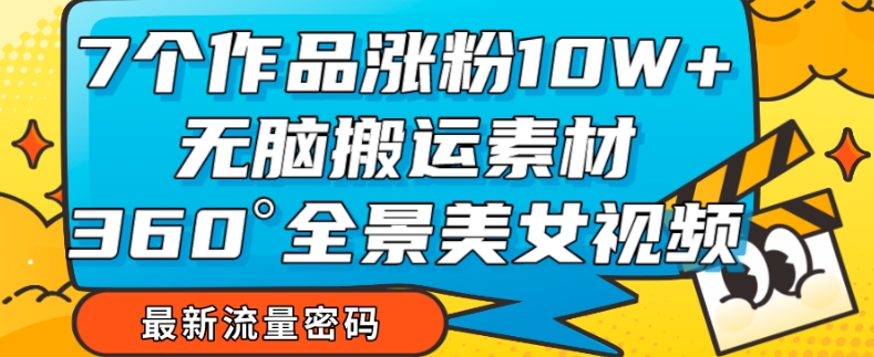 7个作品涨粉10W+,无脑搬运素材,全景美女视频爆款玩法分享【揭秘】-聚富社