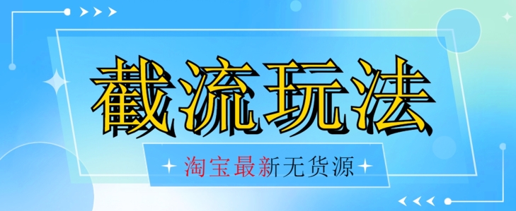 首发价值2980最新淘宝无货源不开车自然流超低成本截流玩法日入300+【揭秘】-聚富社