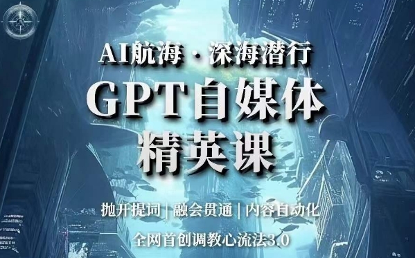 AI航海·深海潜行,GPT自媒体精英课,全网首创调教心流法3.0-聚富社