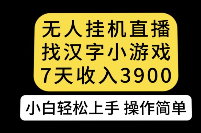 无人直播找汉字小游戏新玩法，7天收益3900，小白轻松上手人人可操作【揭秘】-聚富社