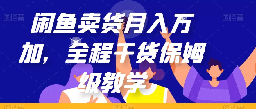 闲鱼卖货月入万加，全程干货保姆级教学【揭秘】-聚富社