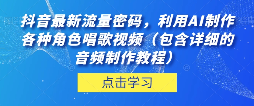 抖音最新流量密码,利用AI制作各种角色唱歌视频(包含详细的音频制作教程)【揭秘】-聚富社