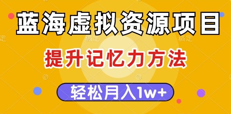 蓝海虚拟资源项目,提升记忆力方法,多种变现方式,轻松月入1w+【揭秘】-聚富社