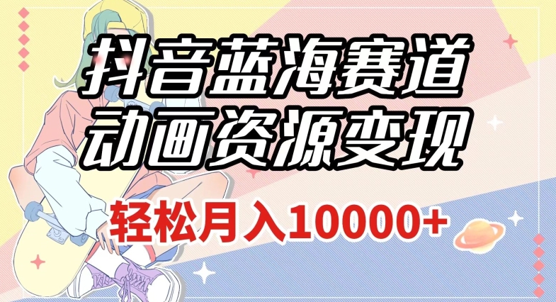 抖音蓝海赛道,动画资源变现,做的人少,轻松月入1w+(附1027G素材)【揭秘】-聚富社