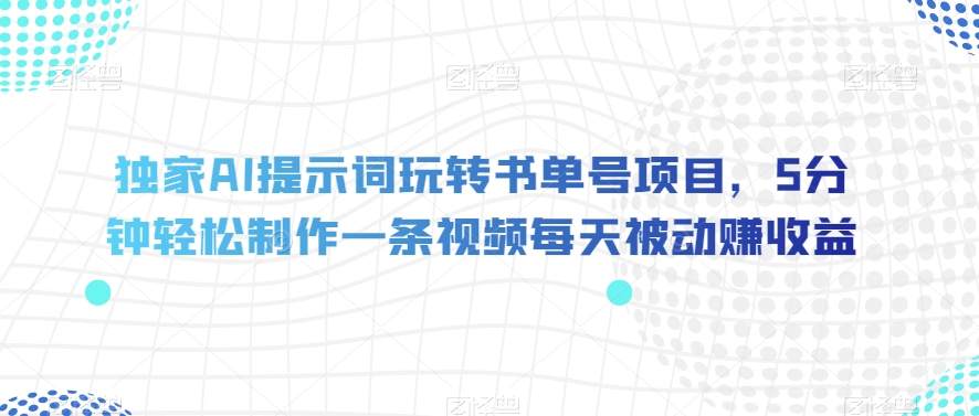 独家AI提示词玩转书单号项目,5分钟轻松制作一条视频每天被动赚收益【揭秘】-聚富社